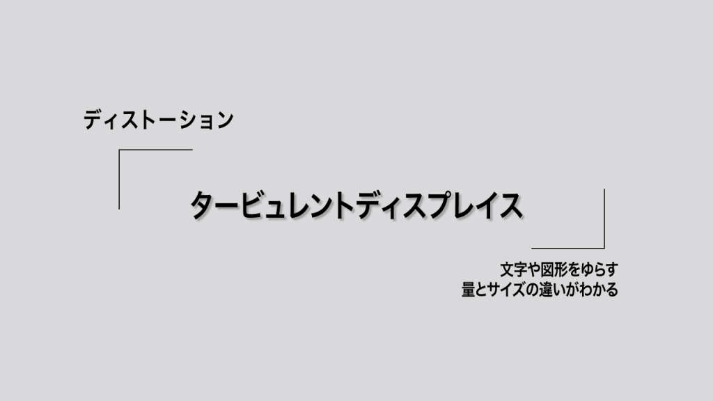 ディストーション：タービュレントディスプレイス。文字や図形をゆらす、量とサイズの違いがわかる